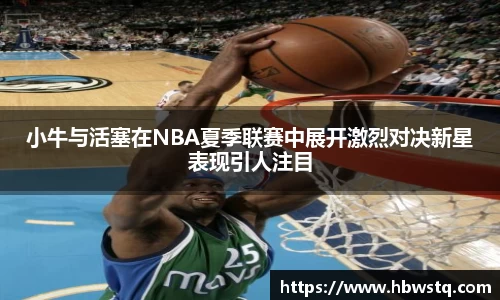 小牛与活塞在NBA夏季联赛中展开激烈对决新星表现引人注目