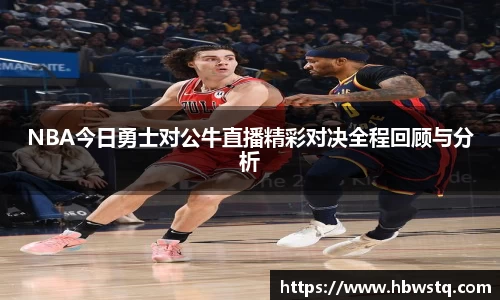 NBA今日勇士对公牛直播精彩对决全程回顾与分析