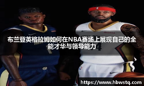 布兰登英格拉姆如何在NBA赛场上展现自己的全能才华与领导能力